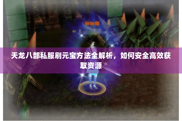 天龙八部私服刷元宝方法全解析，如何安全高效获取资源