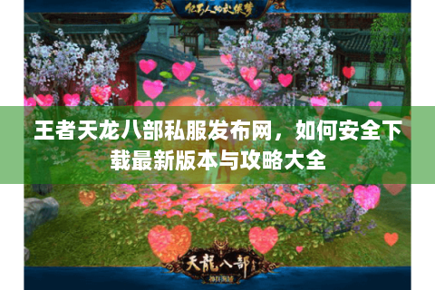 王者天龙八部私服发布网，如何安全下载最新版本与攻略大全