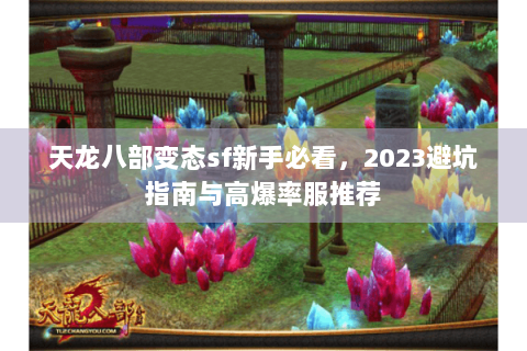天龙八部变态sf新手必看，2023避坑指南与高爆率服推荐