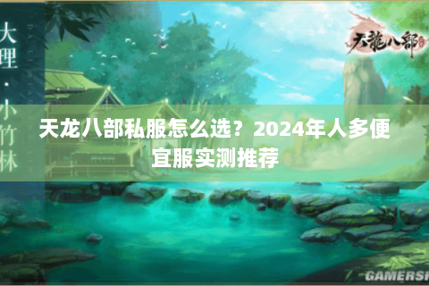 天龙八部私服怎么选？2024年人多便宜服实测推荐
