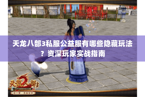 天龙八部3私服公益服有哪些隐藏玩法？资深玩家实战指南