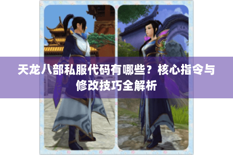天龙八部私服代码有哪些？核心指令与修改技巧全解析
