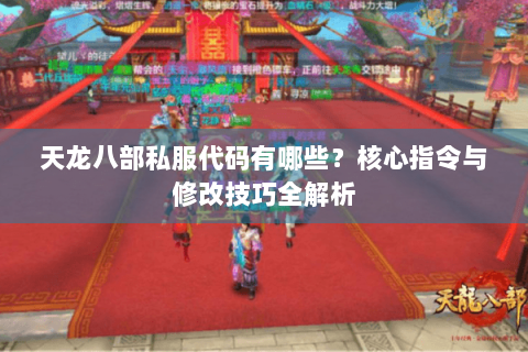 天龙八部私服代码有哪些？核心指令与修改技巧全解析