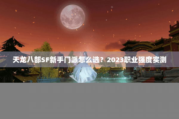 天龙八部SF新手门派怎么选？2023职业强度实测