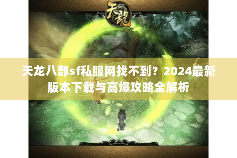 天龙八部sf私服网找不到？2024最新版本下载与高爆攻略全解析