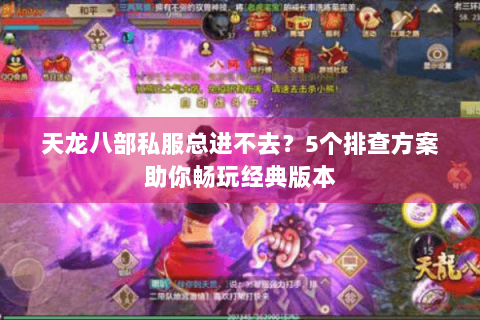 天龙八部私服总进不去？5个排查方案助你畅玩经典版本