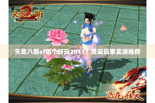天龙八部sf哪个好玩2017？资深玩家实测推荐