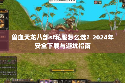兽血天龙八部sf私服怎么选？2024年安全下载与避坑指南