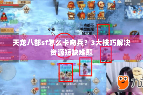 天龙八部sf怎么卡奇兵？3大技巧解决资源短缺难题