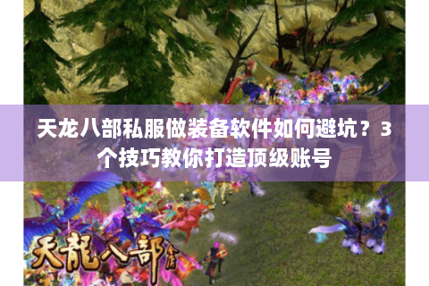 天龙八部私服做装备软件如何避坑？3个技巧教你打造顶级账号