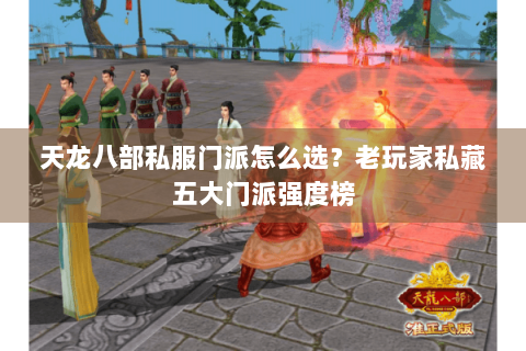 天龙八部私服门派怎么选？老玩家私藏五大门派强度榜