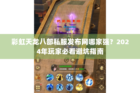 彩虹天龙八部私服发布网哪家强？2024年玩家必看避坑指南
