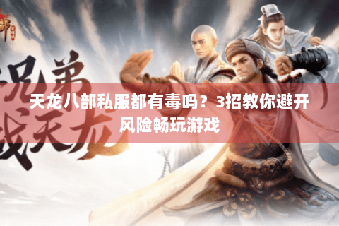 天龙八部私服都有毒吗？3招教你避开风险畅玩游戏