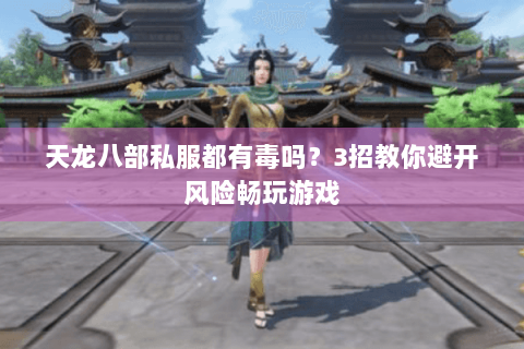 天龙八部私服都有毒吗？3招教你避开风险畅玩游戏