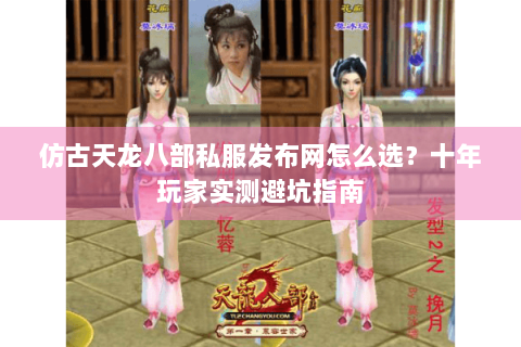 仿古天龙八部私服发布网怎么选？十年玩家实测避坑指南