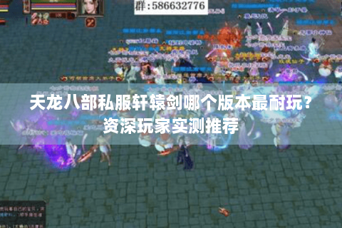 天龙八部私服轩辕剑哪个版本最耐玩？资深玩家实测推荐