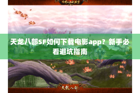 天龙八部SF如何下载电影app？新手必看避坑指南