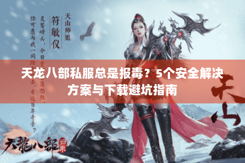 天龙八部私服总是报毒？5个安全解决方案与下载避坑指南