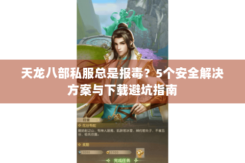 天龙八部私服总是报毒？5个安全解决方案与下载避坑指南