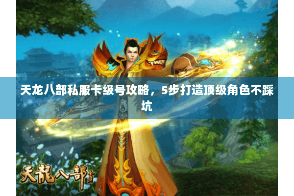 天龙八部私服卡级号攻略，5步打造顶级角色不踩坑