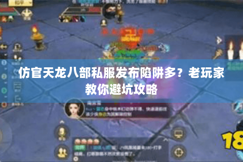 仿官天龙八部私服发布陷阱多？老玩家教你避坑攻略