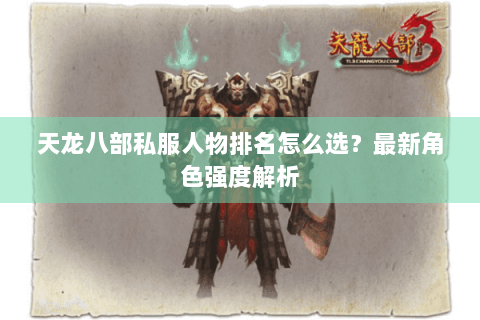 天龙八部私服人物排名怎么选？最新角色强度解析