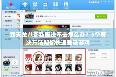 新天龙八部私服进不去怎么办？5个解决方法帮你快速登录游戏