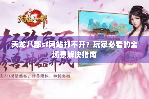 天龙八部sf网站打不开？玩家必看的全场景解决指南