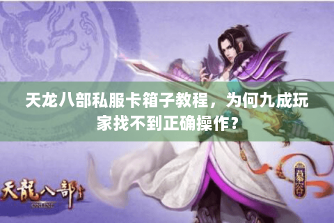天龙八部私服卡箱子教程，为何九成玩家找不到正确操作？