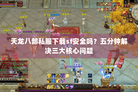 天龙八部私服下载sf安全吗？五分钟解决三大核心问题