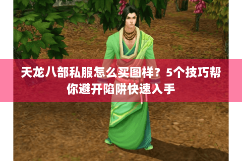 天龙八部私服怎么买图样？5个技巧帮你避开陷阱快速入手