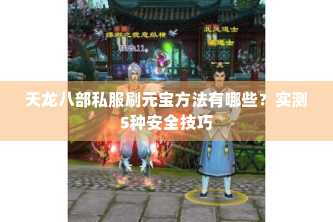天龙八部私服刷元宝方法有哪些？实测5种安全技巧