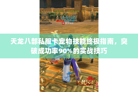 天龙八部私服卡宠物技能终极指南，突破成功率90%的实战技巧