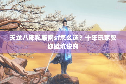 天龙八部私服网sf怎么选？十年玩家教你避坑诀窍