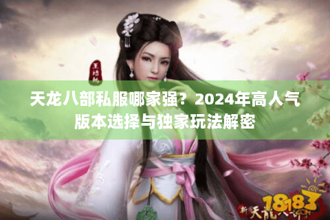 天龙八部私服哪家强?2024年高人气版本选择与独家玩法解密 天龙八部私服哪家强?2024年高人气版本选择与独家玩法解密