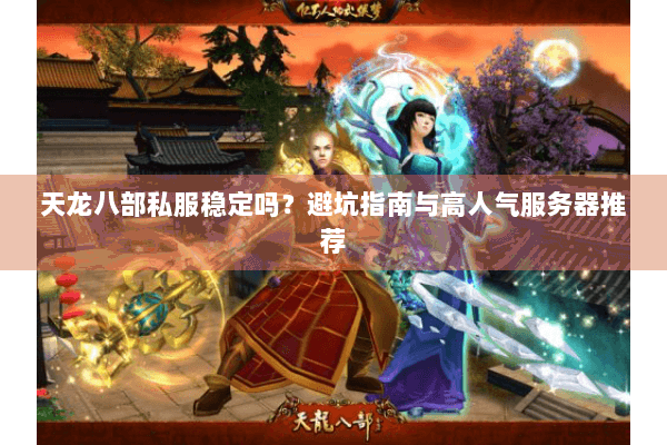 天龙八部私服稳定吗？避坑指南与高人气服务器推荐