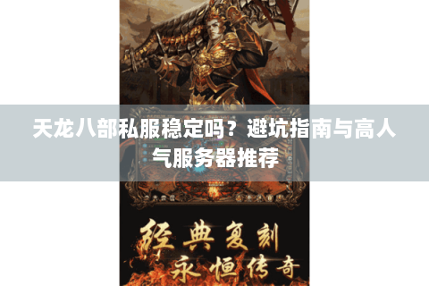 天龙八部私服稳定吗？避坑指南与高人气服务器推荐
