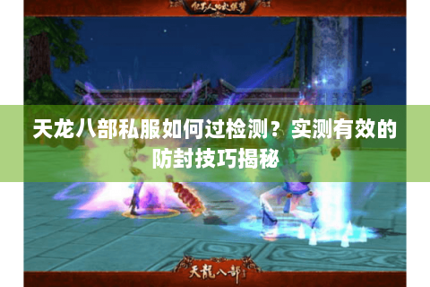 天龙八部私服如何过检测？实测有效的防封技巧揭秘