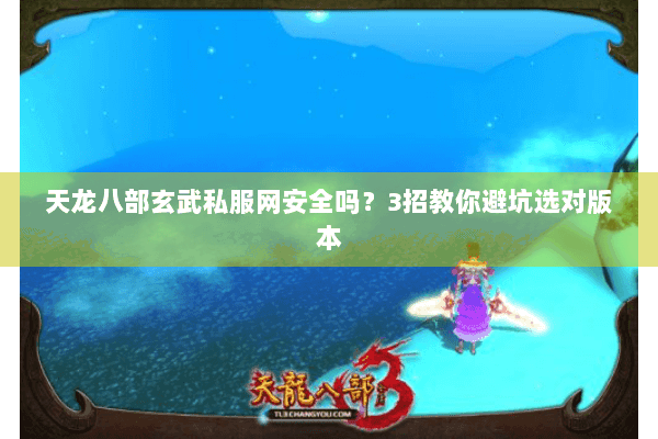 天龙八部玄武私服网安全吗？3招教你避坑选对版本