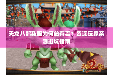 天龙八部私服为何总有毒？资深玩家亲测避坑指南