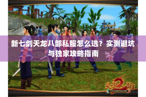 新七剑天龙八部私服怎么选？实测避坑与独家攻略指南