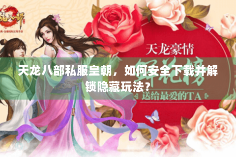 天龙八部私服皇朝，如何安全下载并解锁隐藏玩法？