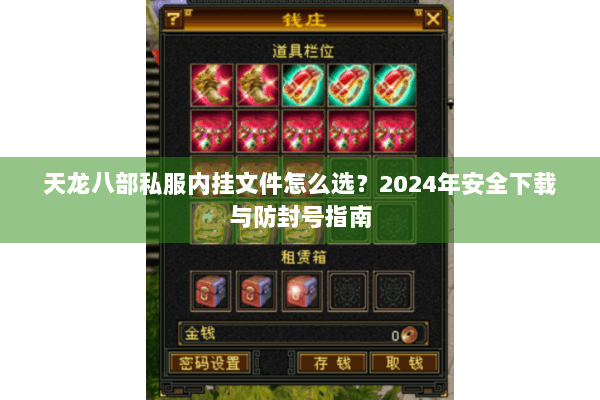 天龙八部私服内挂文件怎么选？2024年安全下载与防封号指南