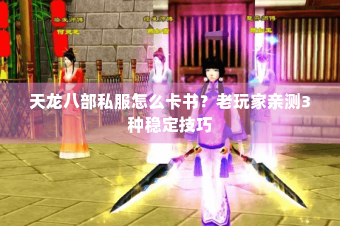 天龙八部私服怎么卡书？老玩家亲测3种稳定技巧