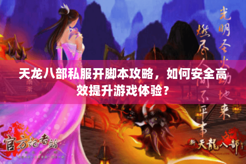 天龙八部私服开脚本攻略，如何安全高效提升游戏体验？
