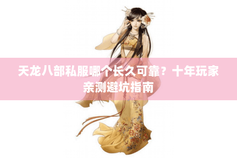 天龙八部私服哪个长久可靠？十年玩家亲测避坑指南