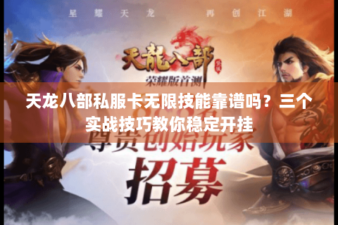 天龙八部私服卡无限技能靠谱吗？三个实战技巧教你稳定开挂