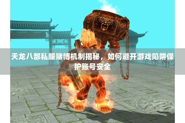 天龙八部私服赌博机制揭秘，如何避开游戏陷阱保护账号安全