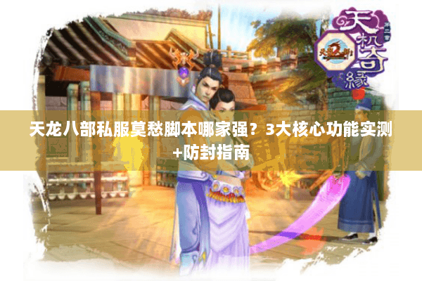 天龙八部私服莫愁脚本哪家强？3大核心功能实测+防封指南