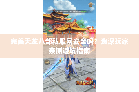 完美天龙八部私服网安全吗？资深玩家亲测避坑指南